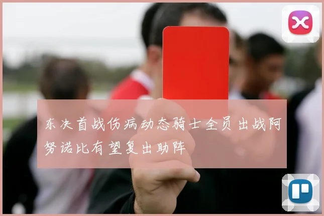 东决首战伤病动态骑士全员出战阿努诺比有望复出助阵