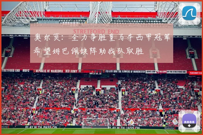 奥尔莫：全力争胜皇马夺西甲冠军希望姆巴佩缺阵助我队取胜
