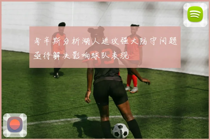 考辛斯分析湖人进攻强大防守问题亟待解决影响球队表现