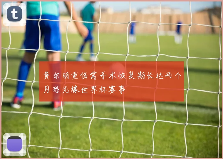 费尔明重伤需手术恢复期长达两个月恐无缘世界杯赛事