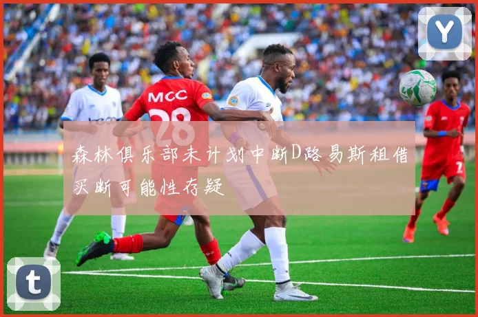 森林俱乐部未计划中断D路易斯租借买断可能性存疑