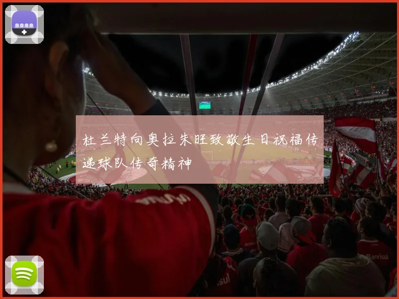 杜兰特向奥拉朱旺致敬生日祝福传递球队传奇精神