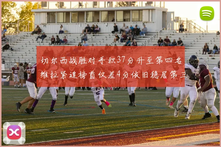 切尔西战胜对手积37分升至第四名维拉紧追榜首仅差4分依旧稳居第三