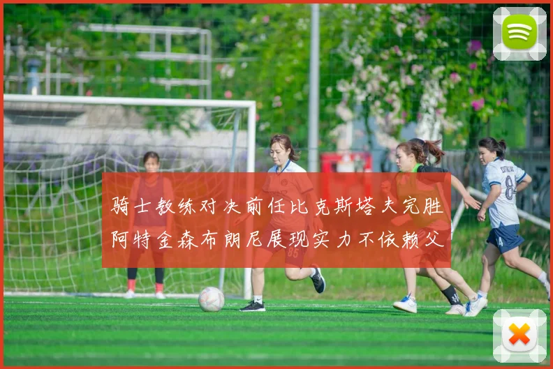 骑士教练对决前任比克斯塔夫完胜阿特金森布朗尼展现实力不依赖父亲