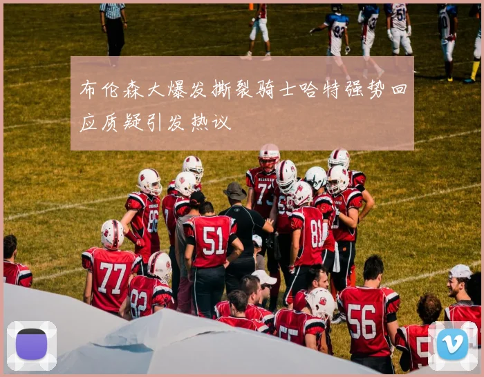 布伦森大爆发撕裂骑士哈特强势回应质疑引发热议