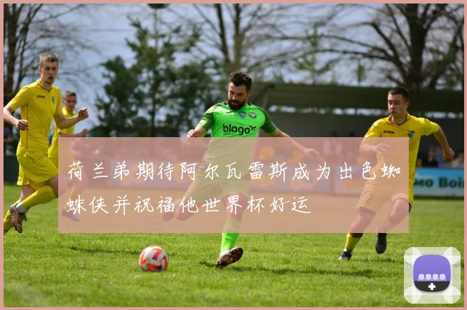 荷兰弟期待阿尔瓦雷斯成为出色蜘蛛侠并祝福他世界杯好运